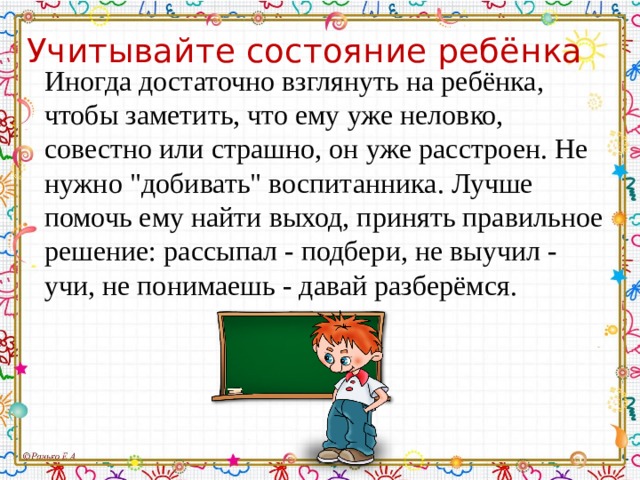 Учитывайте состояние ребёнка Иногда достаточно взглянуть на ребёнка, чтобы заметить, что ему уже неловко, совестно или страшно, он уже расстроен. Не нужно 