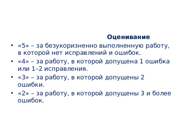  Оценивание «5» – за безукоризненно выполненную работу, в которой нет исправлений и ошибок. «4» – за работу, в которой допущена 1 ошибка или 1–2 исправления. «3» – за работу, в которой допущены 2 ошибки. «2» – за работу, в которой допущены 3 и более ошибок. 