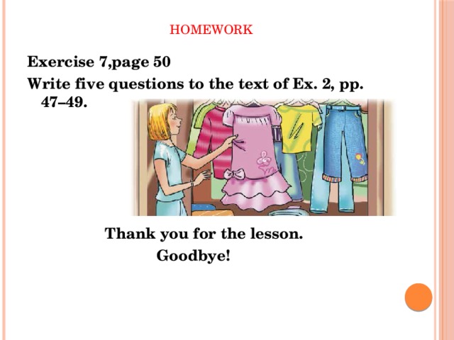  Homework Exercise 7,page 50 Write five questions to the text of Ex. 2, pp. 47–49.       Thank you for the lesson.  Goodbye! 