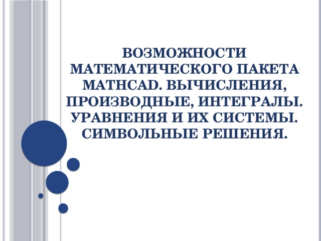 Возможности математического пакета MathCad. Вычисления, производные, интегралы. Уравнения и их системы. Символьные решения.   
