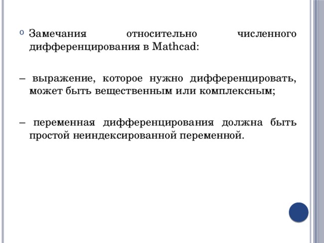 Замечания относительно численного дифференцирования в Mathcad: – выражение, которое нужно дифференцировать, может быть вещественным или комплексным; – переменная дифференцирования должна быть простой неиндексированной переменной. 