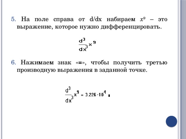 5. На поле справа от d/dx набираем x 9 – это выражение, которое нужно дифференцировать. 6. Нажимаем знак « = », чтобы получить третью производную выражения в заданной точке. 