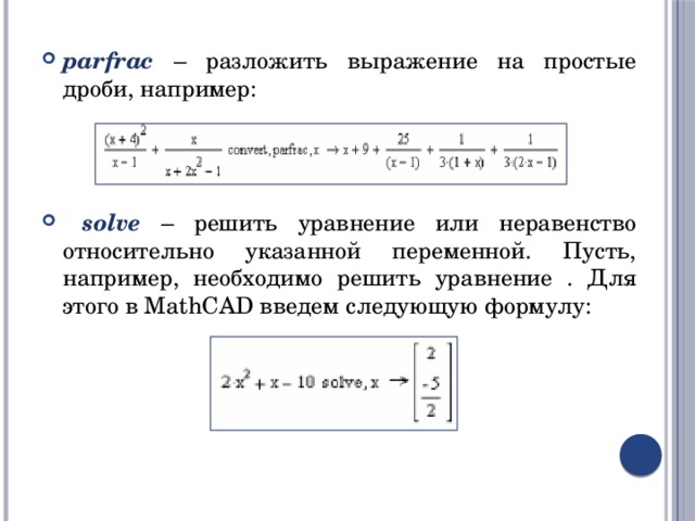 parfrac – разложить выражение на простые дроби, например:  solve – решить уравнение или неравенство относительно указанной переменной. Пусть, например, необходимо решить уравнение . Для этого в MathCAD введем следующую формулу: 