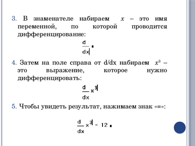 3. В знаменателе набираем x – это имя переменной, по которой проводится дифференцирование: 4. Затем на поле справа от d/dx набираем x 3 – это выражение, которое нужно дифференцировать: 5. Чтобы увидеть результат, нажимаем знак «=»: 