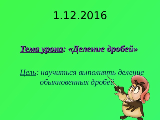 1.12.2016 Тема урока : «Деление дробей» Цель : научиться выполнять деление обыкновенных дробей. 