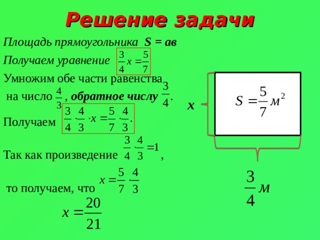 Решение задачи Площадь прямоугольника S = ав Получаем уравнение Умножим обе части равенства  на число , обратное числу . Получаем Так как произведение ,  то получаем, что x 