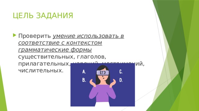 ЦЕЛЬ ЗАДАНИЯ Проверить умение использовать в соответствие с контекстом грамматические формы существительных, глаголов, прилагательных, наречий, местоимений, числительных. 