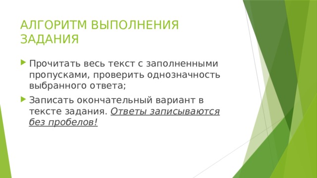 АЛГОРИТМ ВЫПОЛНЕНИЯ ЗАДАНИЯ Прочитать весь текст с заполненными пропусками, проверить однозначность выбранного ответа; Записать окончательный вариант в тексте задания. Ответы записываются без пробелов! 