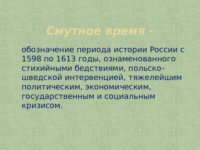 Смутное время - обозначение периода истории России с 1598 по 1613 годы, ознаменованного стихийными бедствиями, польско-шведской интервенцией, тяжелейшим политическим, экономическим, государственным и социальным кризисом. 