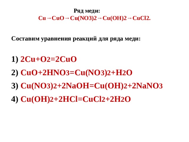 Ряд меди:             Cu→CuO→Cu(NO3)2→Cu(OH)2→CuCl2.   Составим уравнения реакций для ряда меди: 1) 2Cu+O 2 =2CuO 2) CuO+2HNO 3 =Cu(NO 3 ) 2 +H 2 O 3) Cu(NO 3 ) 2 +2NaOH=Cu(OH) 2 +2NaNO 3 4) Cu(OH) 2 +2HCl=CuCl 2 +2H 2 O 