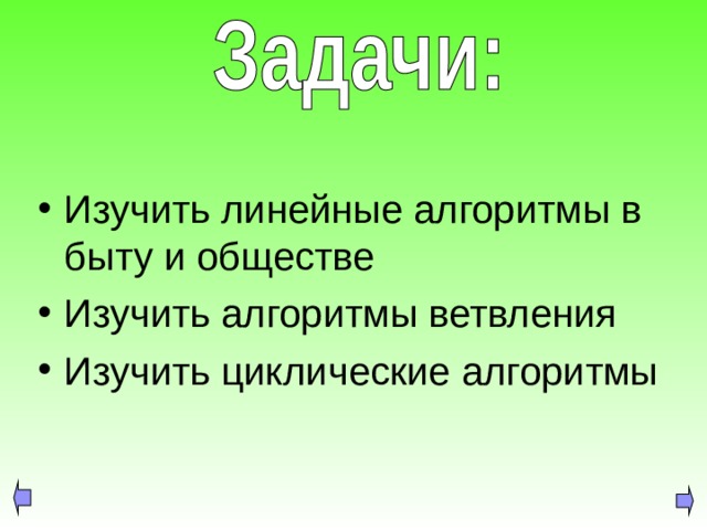 Изучить линейные алгоритмы в быту и обществе Изучить алгоритмы ветвления Изучить циклические алгоритмы 