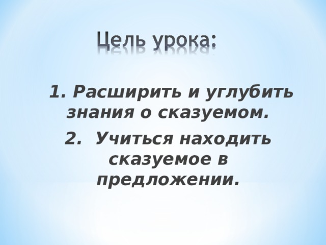 1. Расширить и углубить знания о сказуемом. 2. Учиться находить сказуемое в предложении.