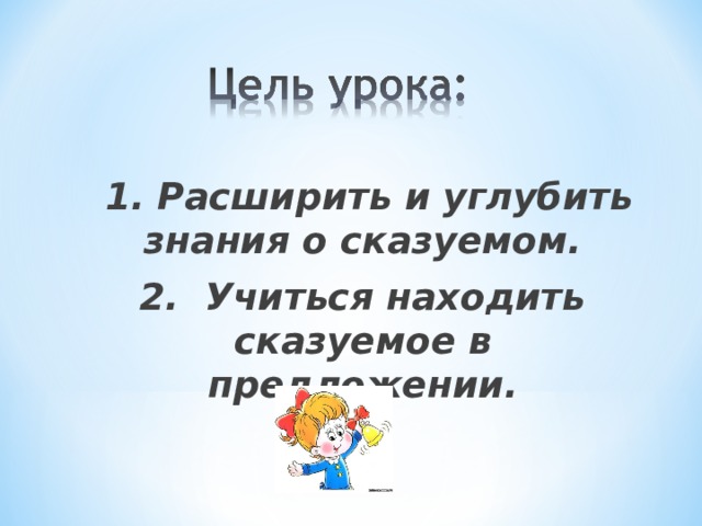 1. Расширить и углубить знания о сказуемом. 2. Учиться находить сказуемое в предложении.