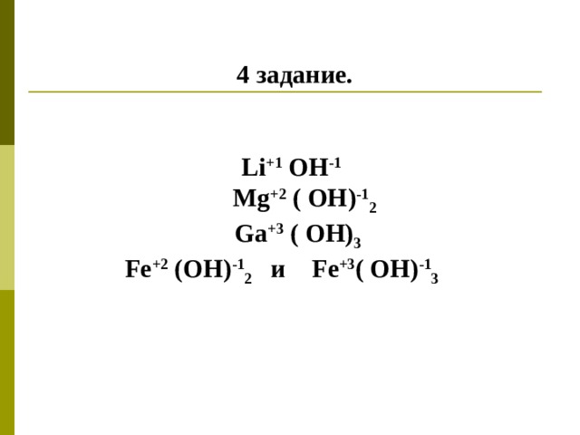  4 задание.    Li +1 OH -1  Mg +2 ( OH ) -1 2  Ga +3  ( OH) 3  Fe +2 (OH) -1 2  и Fe +3 ( OH) -1 3  