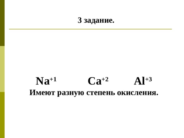  3 задание.     Na +1   Ca +2  Al +3 Имеют разную степень окисления. 