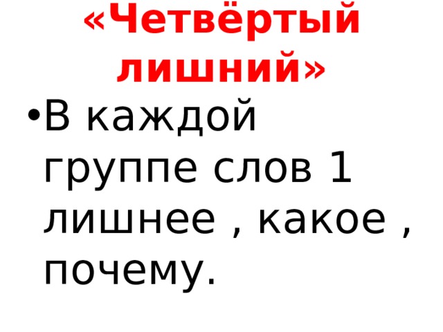 «Четвёртый лишний» В каждой группе слов 1 лишнее , какое , почему. 