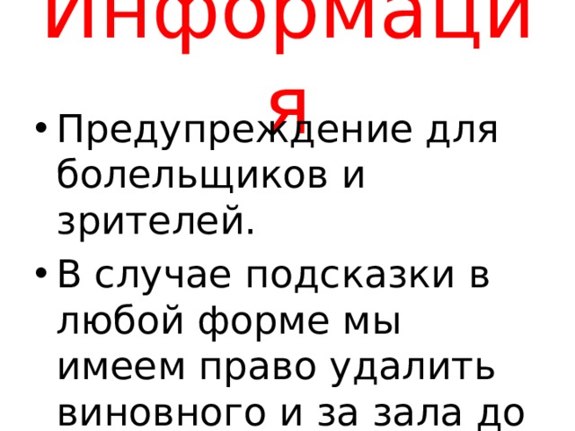 Информация Предупреждение для болельщиков и зрителей. В случае подсказки в любой форме мы имеем право удалить виновного и за зала до конца игры, а текущий вопрос снимается 