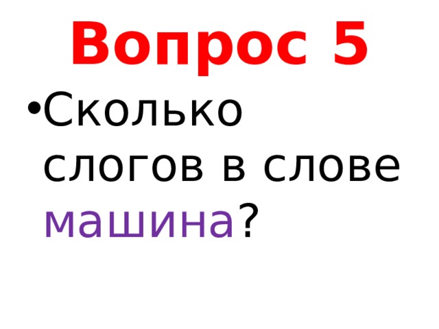 Вопрос 5 Сколько слогов в слове машина ? 