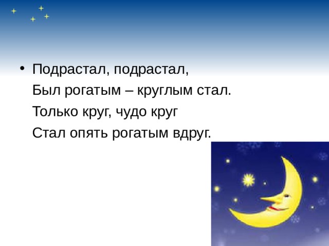 Подрастал, подрастал,  Был рогатым – круглым стал.  Только круг, чудо круг  Стал опять рогатым вдруг. 