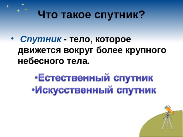 Что такое спутник?  Спутник - тело, которое движется вокруг более крупного небесного тела. 