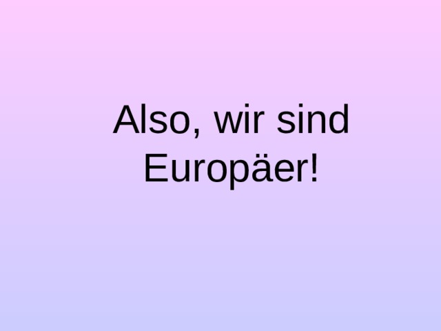 Also , wir sind Europäer!