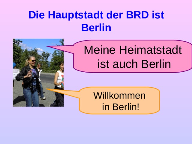 Die Hauptstadt der BRD ist Berlin Meine Heimatstadt  ist auch Berlin Willkommen  in Berlin!