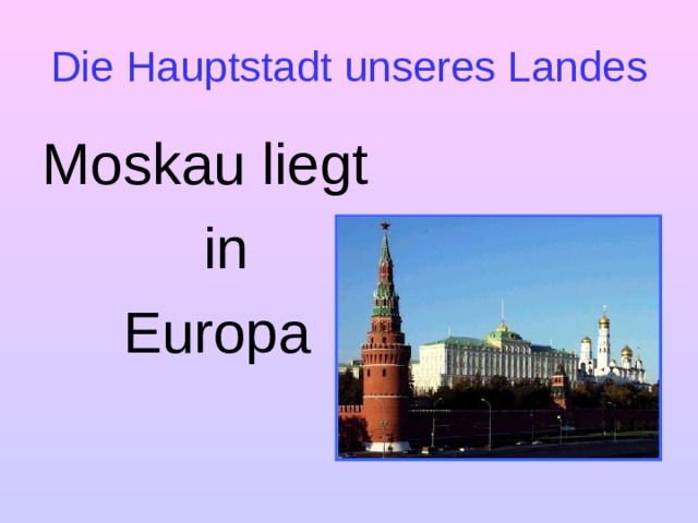 Die Hauptstadt unseres Landes Moskau liegt  in  Europa