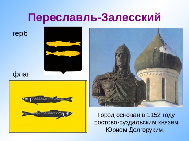Переславль-Залесский герб флаг Город основан в 1152 году ростово-суздальским князем Юрием Долгоруким. 