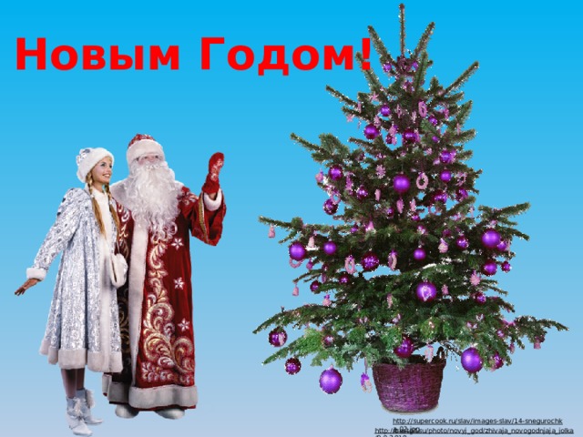 С Новым Годом! http://supercook.ru/slav/images-slav/14-snegurochka-02.jpg  http://bestgif.su/photo/novyj_god/zhivaja_novogodnjaja_jolka/8-0-3919  