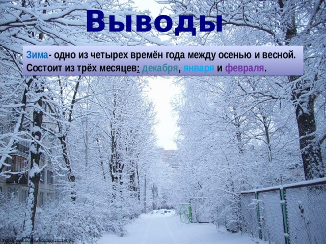 Выводы Зима - одно из четырех времён года между осенью и весной. Состоит из трёх месяцев :  декабря , января и февраля . http://news.bcm.ru/ecology/2011/9/09/252242/1  