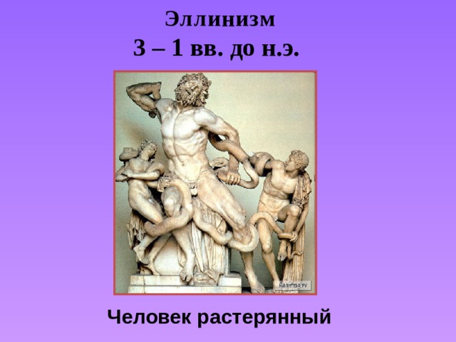 Эллинизм 3 – 1 вв. до н.э.  Человек растерянный 