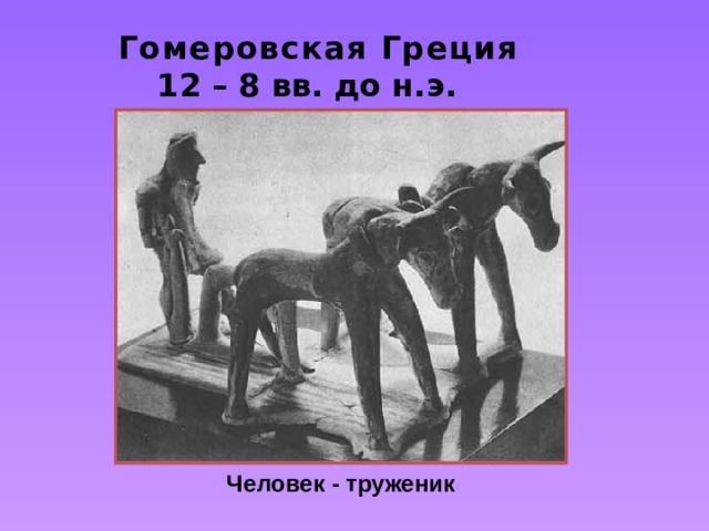Гомеровская Греция 12 – 8 вв. до н.э.  Человек - труженик 