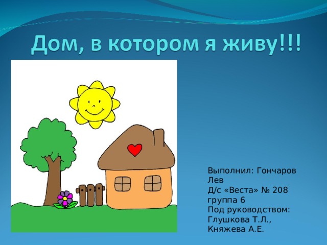 Выполнил: Гончаров Лев Д/с «Веста» № 208 группа 6 Под руководством: Глушкова Т.Л., Княжева А.Е. 