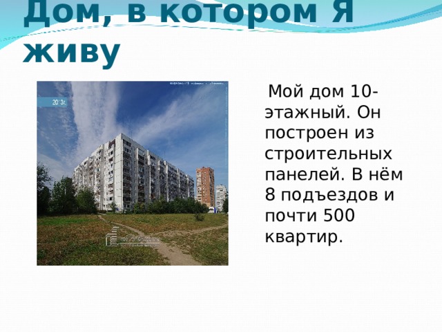 Дом, в котором Я живу  Мой дом 10-этажный. Он построен из строительных панелей. В нём 8 подъездов и почти 500 квартир. 