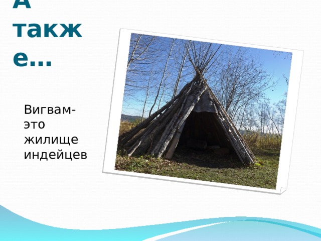А также… Вигвам- это жилище индейцев 
