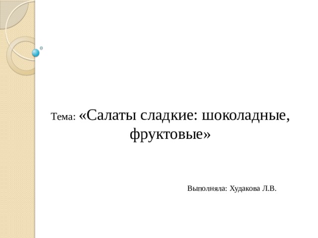 Тема: «Салаты сладкие: шоколадные, фруктовые» Выполняла: Худакова Л.В. 