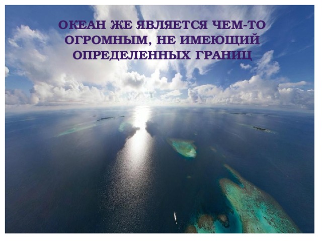 Океан же является чем-то огромным, не имеющий определенных границ 