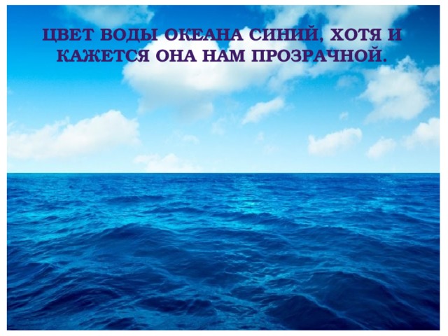 Цвет воды океана синий, хотя и кажется она нам прозрачной. 
