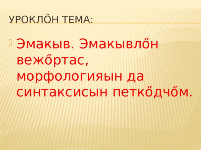 Уроклőн тема: Эмакыв. Эмакывлőн вежőртас, морфологияын да синтаксисын петкőдчőм. 
