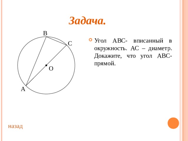 Задача. В Угол ABC- вписанный в окружность. АС – диаметр. Докажите, что угол ABC - прямой . С О А назад 