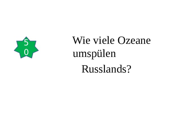  Wie viele Ozeane umspülen  Russlands? 50 