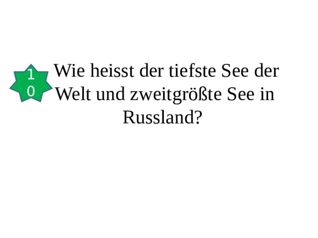  Wie heisst der tiefste See der Welt und zweitgrößte See in Russland?  10 