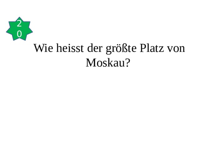 20 Wie heisst der größte Platz von Moskau?  