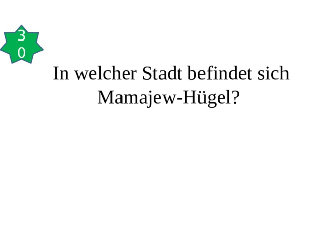 30 In welcher Stadt befindet sich Mamajew-Hügel?   