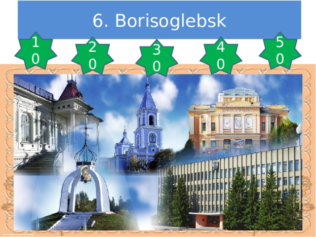 6. Borisoglebsk 10 50 20 40 30 