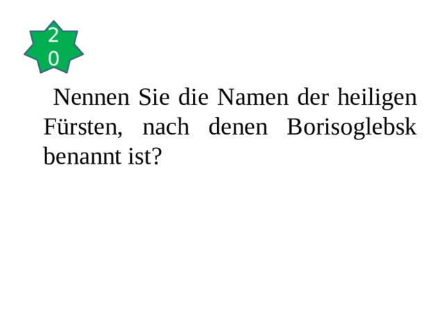 20  Nennen Sie die Namen der heiligen Fürsten, nach denen Borisoglebsk benannt ist? 