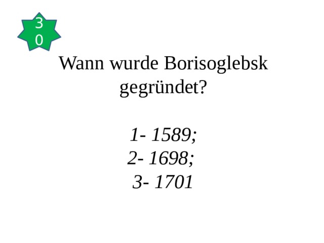 30       Wann wurde Borisoglebsk gegründet?   1- 1589;  2- 1698;  3- 1701    