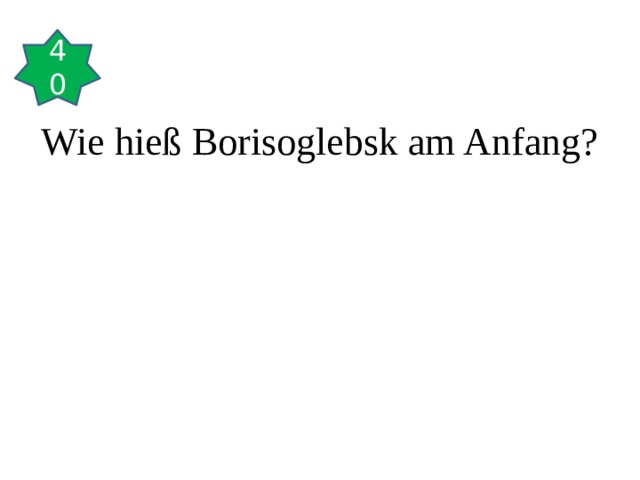 40 Wie hieß Borisoglebsk am Anfang? 