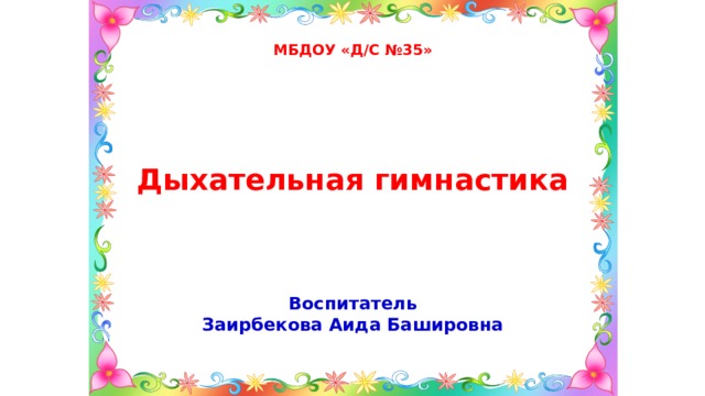 МБДОУ «Д/С №35» Дыхательная гимнастика Воспитатель Заирбекова Аида Башировна 