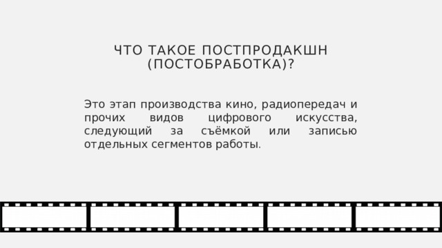 ЧТО ТАКОЕ постпродакшн (постобработка)? Это этап производства кино, радиопередач и прочих видов цифрового искусства, следующий за съёмкой или записью отдельных сегментов работы . 